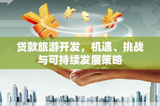 安宁贷款旅游开发，机遇、挑战与可持续发展策略