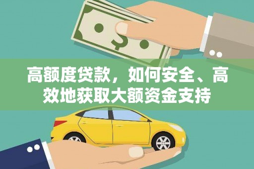 安宁高额度贷款，如何安全、高效地获取大额资金支持