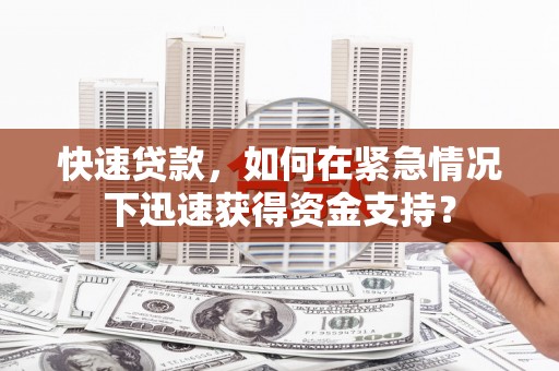 安宁快速贷款，如何在紧急情况下迅速获得资金支持？