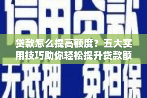 安宁贷款怎么提高额度？五大实用技巧助你轻松提升贷款额度