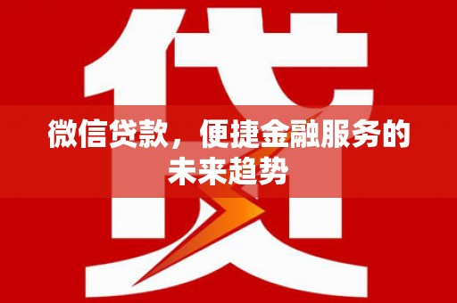 安宁微信贷款，便捷金融服务的未来趋势