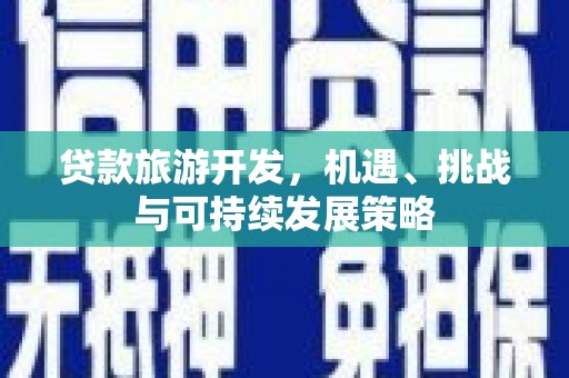 安宁贷款旅游开发，机遇、挑战与可持续发展策略