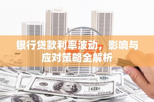 安宁银行贷款利率波动，影响与应对策略全解析
