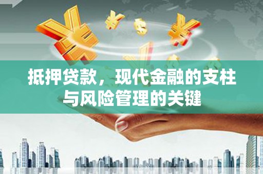 安宁抵押贷款，现代金融的支柱与风险管理的关键