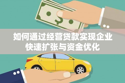 安宁如何通过经营贷款实现企业快速扩张与资金优化
