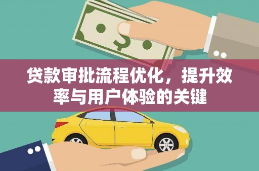 安宁贷款审批流程优化，提升效率与用户体验的关键