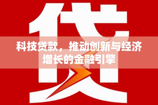 安宁科技贷款，推动创新与经济增长的金融引擎