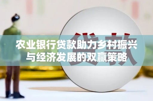 安宁农业银行贷款助力乡村振兴与经济发展的双赢策略