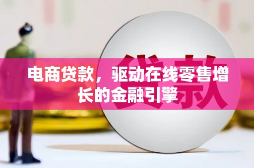 安宁电商贷款，驱动在线零售增长的金融引擎