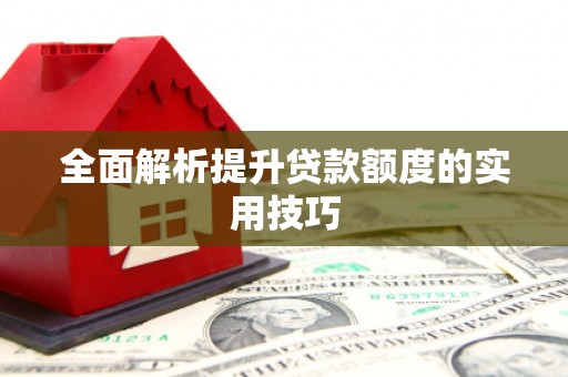 安宁全面解析提升贷款额度的实用技巧