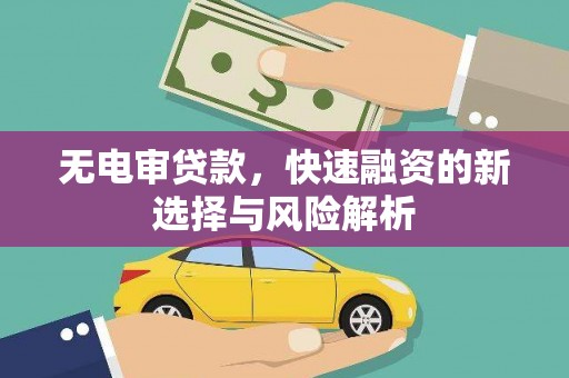 安宁无电审贷款，快速融资的新选择与风险解析