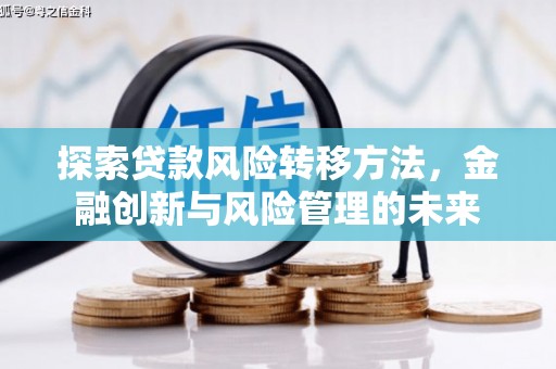安宁探索贷款风险转移方法，金融创新与风险管理的未来