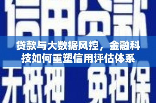 安宁贷款与大数据风控，金融科技如何重塑信用评估体系