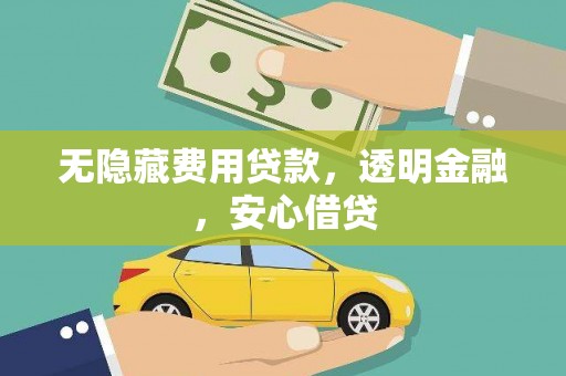 安宁无隐藏费用贷款，透明金融，安心借贷
