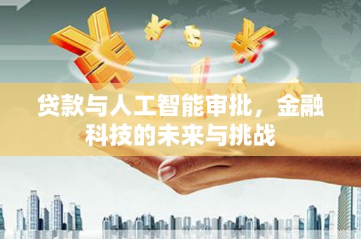 安宁贷款与人工智能审批，金融科技的未来与挑战