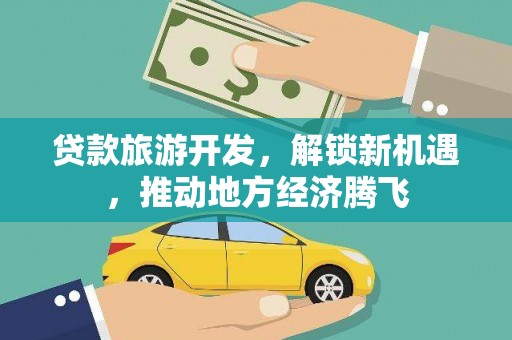 安宁贷款旅游开发，解锁新机遇，推动地方经济腾飞