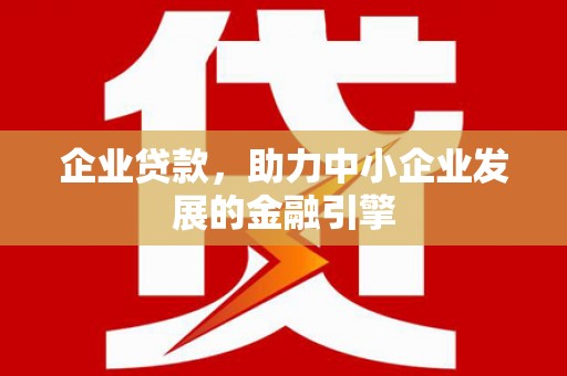 安宁企业贷款，助力中小企业发展的金融引擎