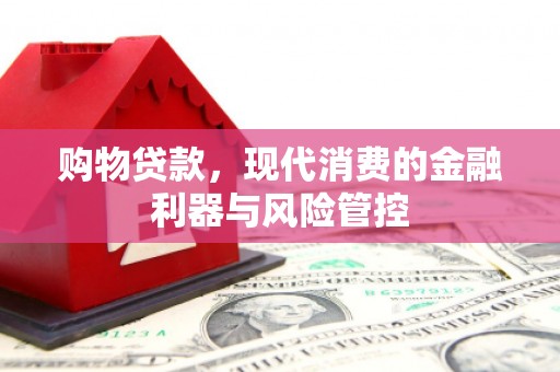 安宁购物贷款，现代消费的金融利器与风险管控