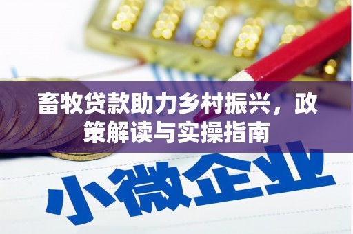 安宁畜牧贷款助力乡村振兴，政策解读与实操指南