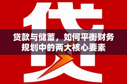 安宁贷款与储蓄，如何平衡财务规划中的两大核心要素