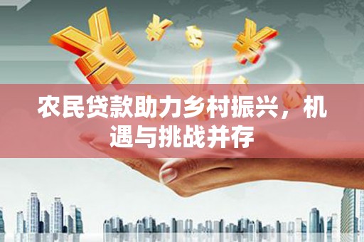 安宁农民贷款助力乡村振兴，机遇与挑战并存