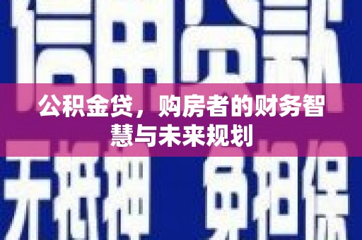安宁公积金贷，购房者的财务智慧与未来规划