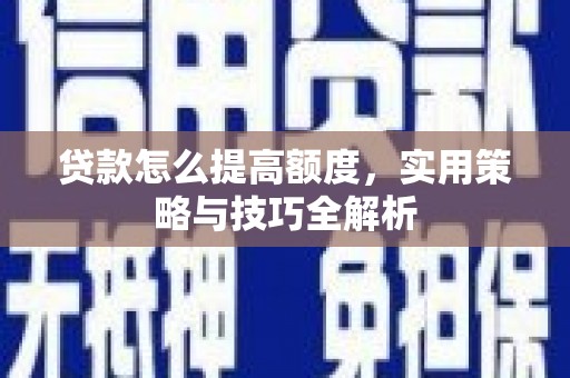 安宁贷款怎么提高额度，实用策略与技巧全解析
