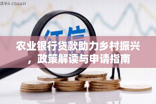安宁农业银行贷款助力乡村振兴，政策解读与申请指南
