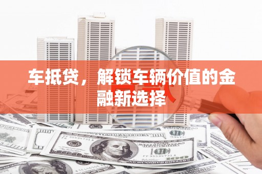 安宁车抵贷，解锁车辆价值的金融新选择