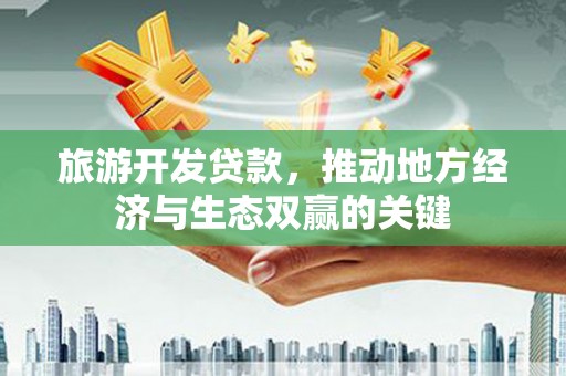 安宁旅游开发贷款，推动地方经济与生态双赢的关键