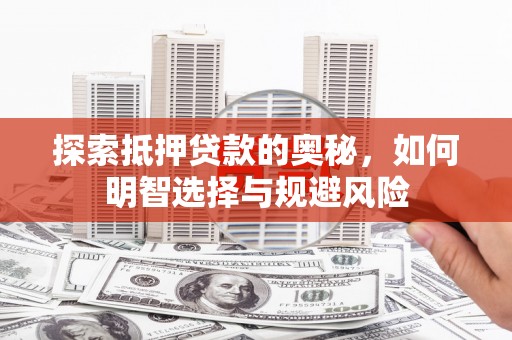 安宁探索抵押贷款的奥秘，如何明智选择与规避风险