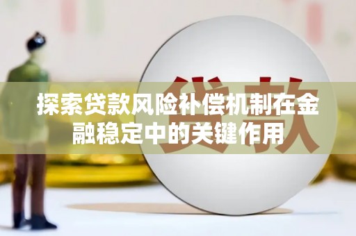 安宁探索贷款风险补偿机制在金融稳定中的关键作用