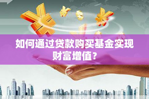 安宁如何通过贷款购买基金实现财富增值？