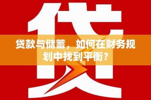 安宁贷款与储蓄，如何在财务规划中找到平衡？