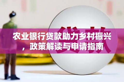 安宁农业银行贷款助力乡村振兴，政策解读与申请指南