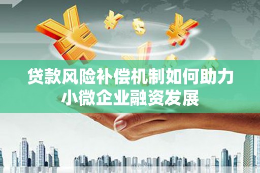 安宁贷款风险补偿机制如何助力小微企业融资发展