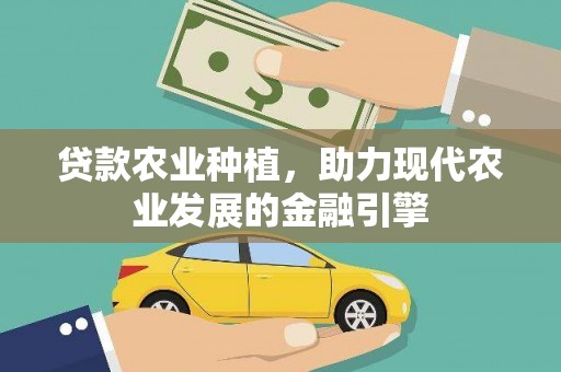 安宁贷款农业种植，助力现代农业发展的金融引擎