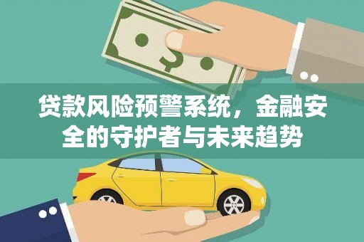 安宁贷款风险预警系统，金融安全的守护者与未来趋势