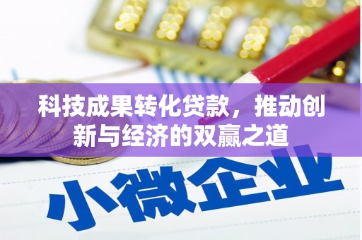 安宁科技成果转化贷款，推动创新与经济的双赢之道