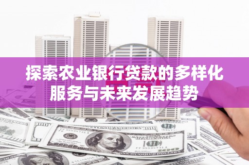 安宁探索农业银行贷款的多样化服务与未来发展趋势