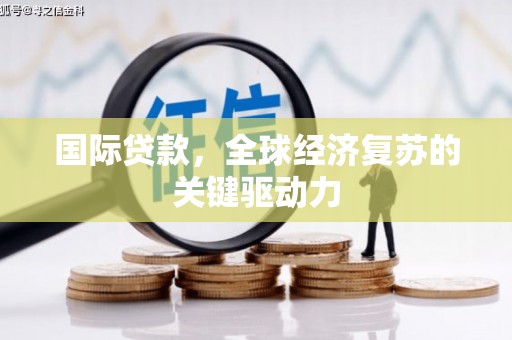 安宁国际贷款，全球经济复苏的关键驱动力