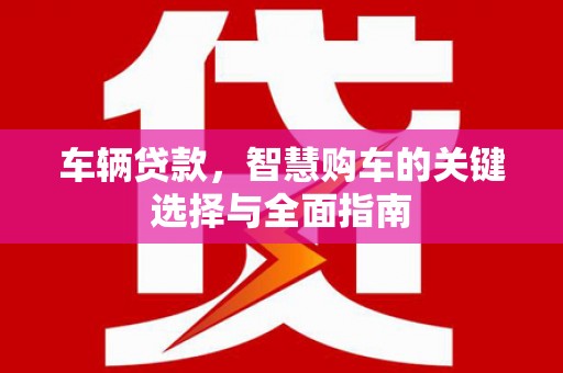 安宁车辆贷款，智慧购车的关键选择与全面指南