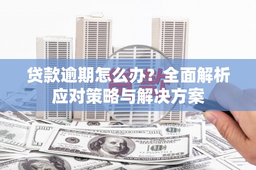 安宁贷款逾期怎么办？全面解析应对策略与解决方案