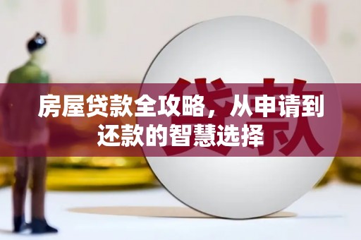 安宁房屋贷款全攻略，从申请到还款的智慧选择
