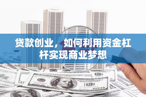 安宁贷款创业，如何利用资金杠杆实现商业梦想