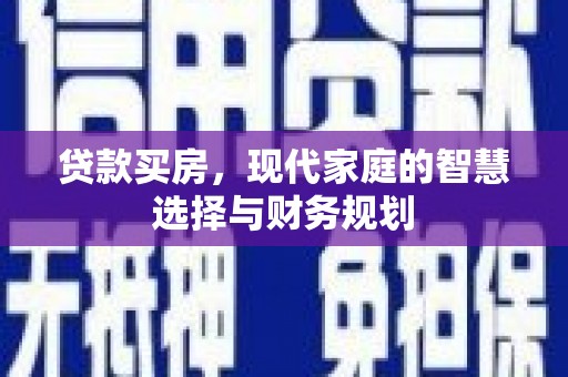 安宁贷款买房，现代家庭的智慧选择与财务规划