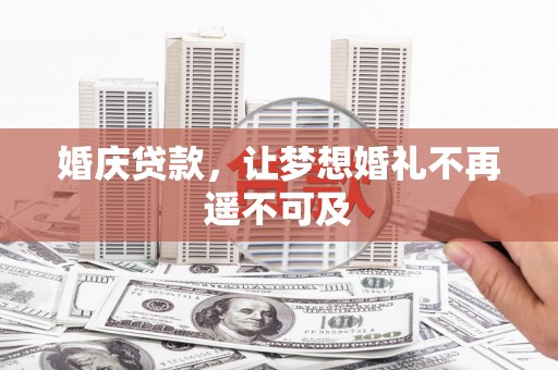 安宁婚庆贷款，让梦想婚礼不再遥不可及