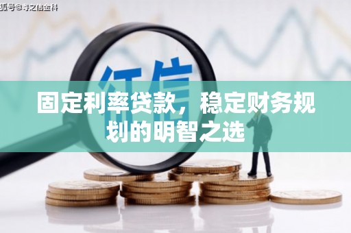 安宁固定利率贷款，稳定财务规划的明智之选