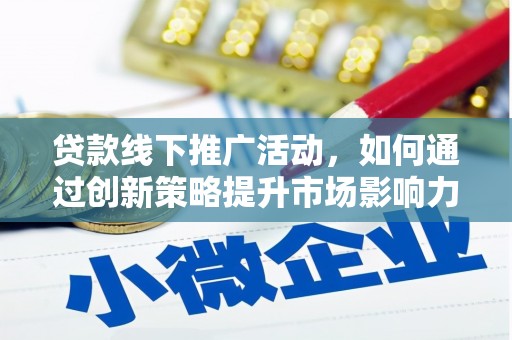 安宁贷款线下推广活动，如何通过创新策略提升市场影响力