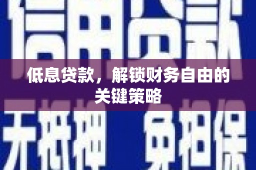 安宁低息贷款，解锁财务自由的关键策略